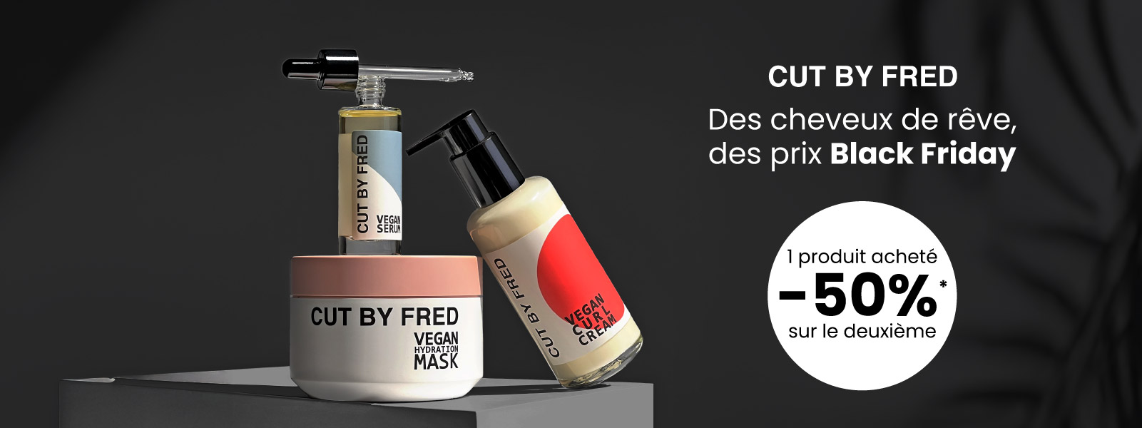 Des cheveux de rêve, des prix Black Friday avec Cut by Fred. Des cheveux de rêve, des prix Black Friday avec Cut by Fred.